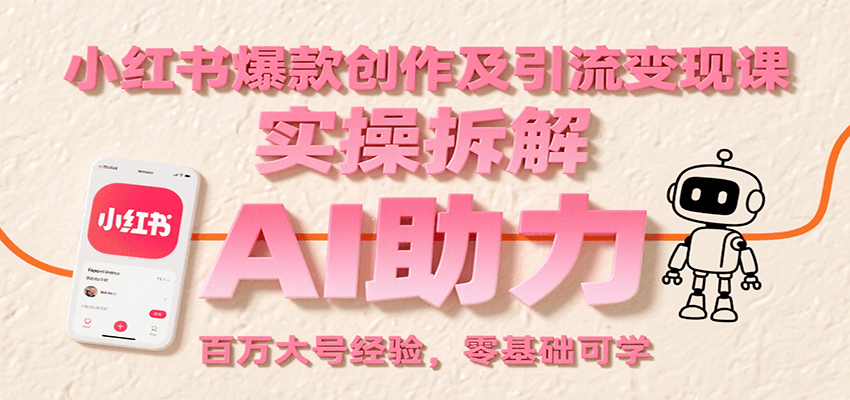 小红书爆款创作及引流变现课:实操拆解,AI助力,百万大号经验,零基础可学-樵渔匹