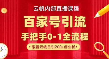 【云帆内部直播课】百家号高效引流 ，单号单日引300+精准创业粉，一分钟一条原创素材，引爆你的私域流量-樵渔匹
