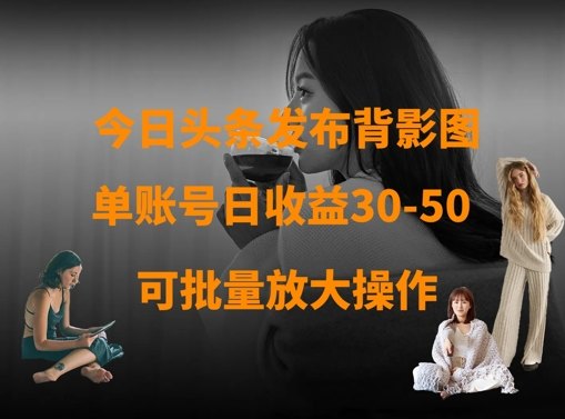 今日头条发布背影图,单账号日收益30-50,可放大操作-樵渔匹