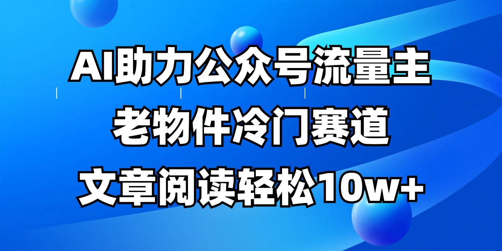 公众号流量主冷门赛道,AI助力,文章阅读轻松10w+,全流程详细教程-樵渔匹