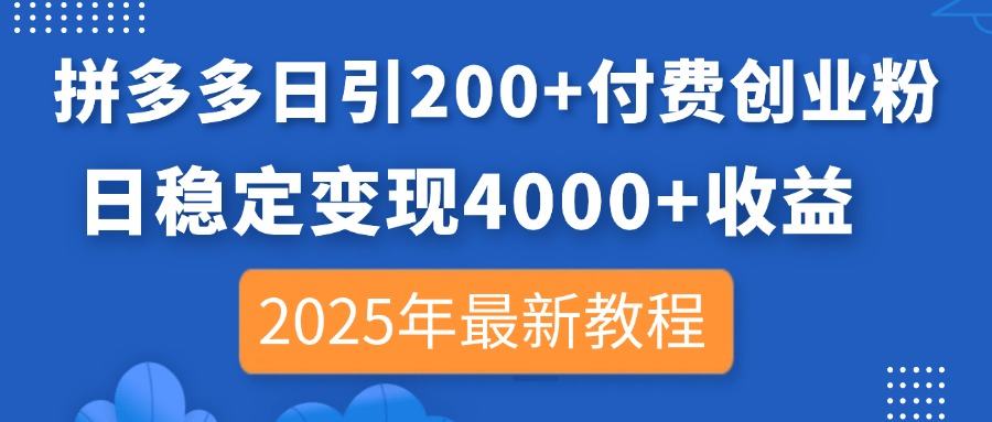 拼多多日引200+付费创业粉,日稳定变现4000+收益,2025年最新教程-樵渔匹