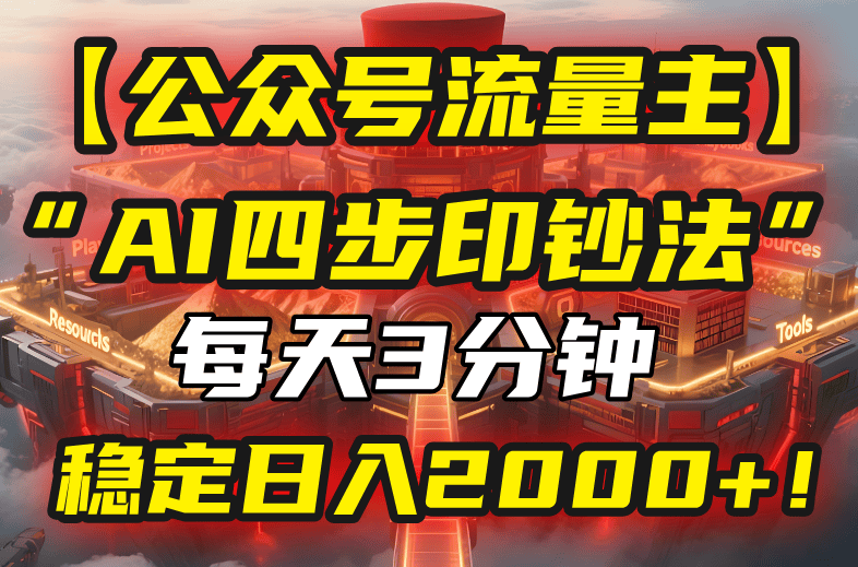 【公众号流量主】我用“AI四步法”每天复制粘贴3分钟,稳定日入2000+!-樵渔匹