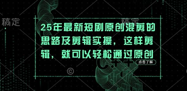 25年最新短剧原创混剪的思路及剪辑实操，这样剪辑，就可以轻松通过原创-樵渔匹