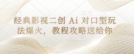 经典影视二创 Ai 对口型玩法爆火,教程攻略送给你-樵渔匹