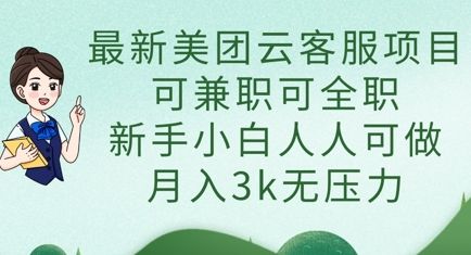 最新美团云客服项目，可兼职可全职，新手小白人人可做，月入3k无压力-樵渔匹