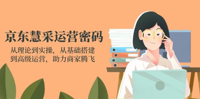 京东慧采运营密码:从理论到实操,从基础搭建到高级运营,助力商家腾飞-樵渔匹