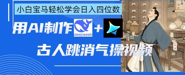 AI古人跳消气操视频制作,deepseek+即梦,小白宝马轻松学会日入四位数-樵渔匹