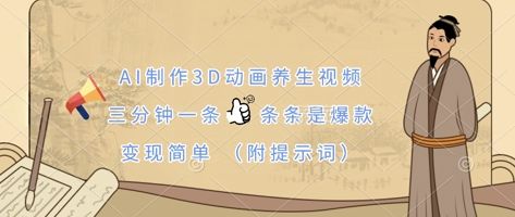 AI制作3D动画养生视频,三分钟一条,条条是爆款,变现简单(附提示词)-樵渔匹