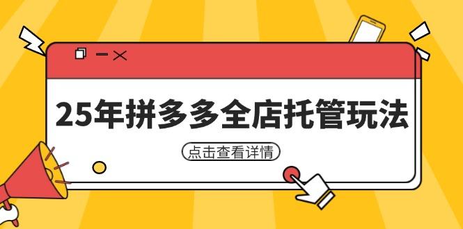 25年拼多多全店托管玩法,矩阵动销裂变玩法如何低风险盈利 新手运营秘籍-樵渔匹