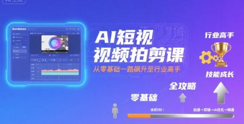 AI短视频拍剪课,全攻略到精通,带你从零基础一路飙升至行业高手-樵渔匹