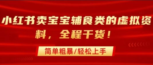 小红书卖宝宝辅食类的虚拟资料,从引流到私域变现,全程干货,简单粗暴,轻松上手-樵渔匹