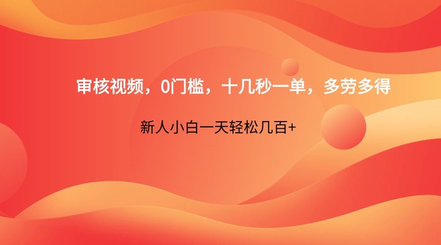 审核视频,0门槛,十几秒一单,多劳多得,新人小白一天轻松几百+-樵渔匹