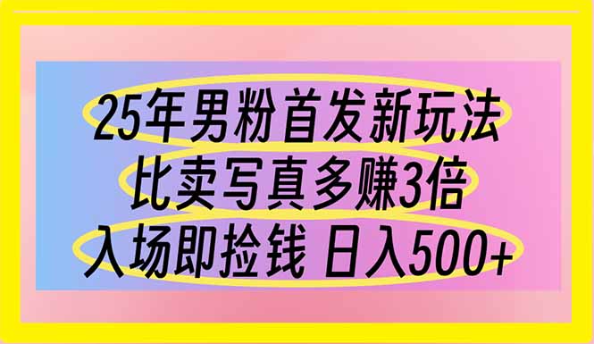 25年男粉首发新玩法 比卖写真赚的更多 入场即捡钱 日入500-樵渔匹