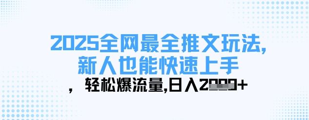 2025全网最全推文玩法，新人也能快速上手，轻松爆流量，日入多张-樵渔匹