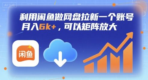 利用闲鱼做网盘拉新一个账号，月入6k+，可以矩阵放大-樵渔匹