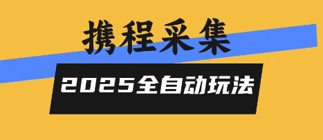 2025携程信息采集全自动玩法，高单价，零人工，全天开干【揭秘】-樵渔匹