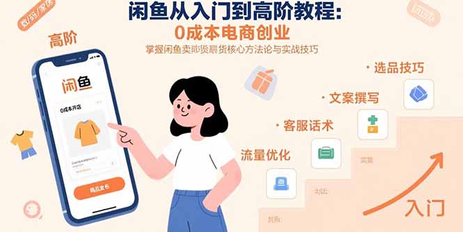 闲鱼从入门到高阶教程:0成本电商创业,掌握闲鱼卖货核心方法论与实战技巧-樵渔匹