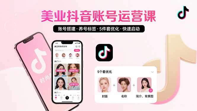 美业账号搭建,养号与标签设置,5件套优化,快速启动抖音运营-樵渔匹