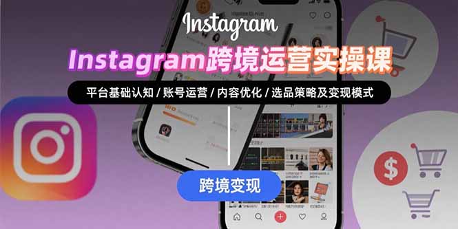 Instagram跨境运营实战:平台认知/账号运营/内容优化/选品策略及变现模式-樵渔匹