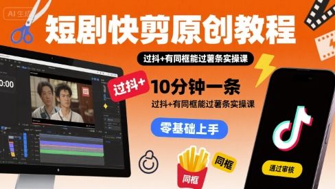 短剧快剪原创教程,10分钟一条,过抖+有同框能过薯条实操课-樵渔匹