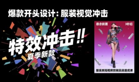 服装类短视频剪辑实战速成课,30天掌握算法适配剪辑术,完播率提升25%-樵渔匹