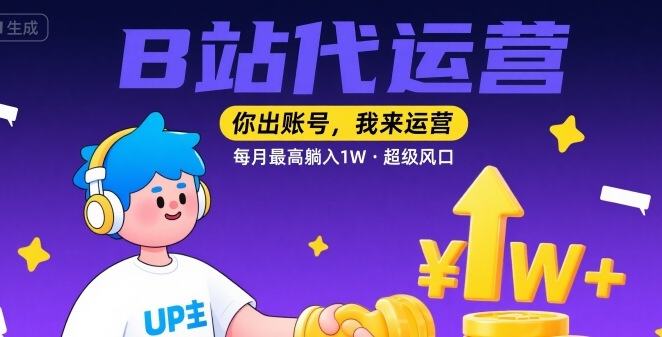 【B站代运营 】你出账号,我来运营,每月最高躺入1W,超级风口【揭秘】-樵渔匹