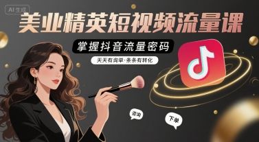 美业精英短视频流量课，掌握抖音流量密码，天天有询单，条条有转化-樵渔匹