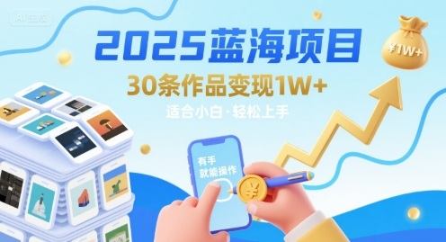 2025蓝海项目30条作品 变现1w+ 有手就能操作适合小白做-樵渔匹