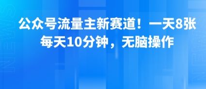 公众号流量主新赛道!一天8张,每天10分钟,无脑操作-樵渔匹