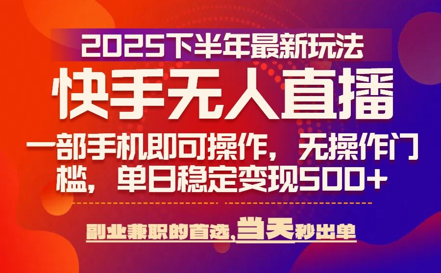 25年快手无人直播最新玩法，当天可出单，一部手机即可操作-樵渔匹