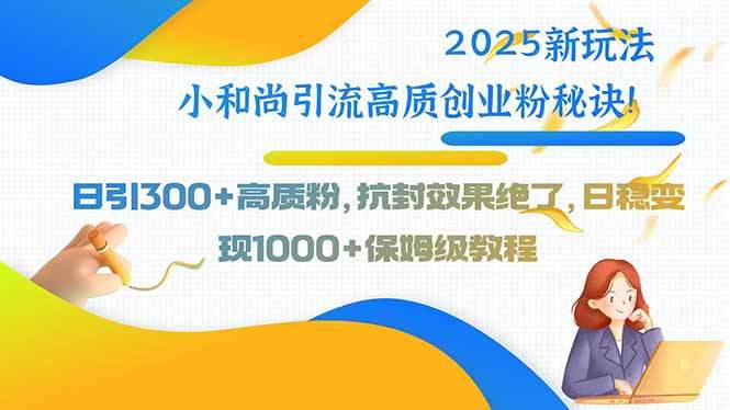 2025新玩法小和尚引流高质创业粉秘诀！日引300+高质粉，抗封效果绝了，…-樵渔匹