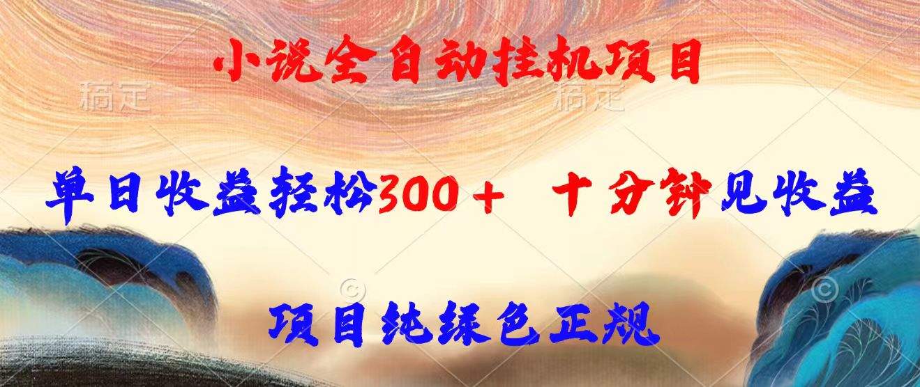 小说全自动挂机项目，单日收益轻松300，十分钟见收益，项目纯绿色正规-樵渔匹