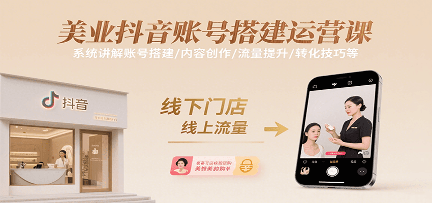美业抖音账号搭建运营课,系统讲解账号搭建/内容创作/流量提升/转化技巧等-樵渔匹