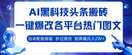 AI黑科技头条搬砖，一键爆改各平台热门图文 自动配图排版，秒过原创，矩阵搞月入2W+【揭秘】-樵渔匹