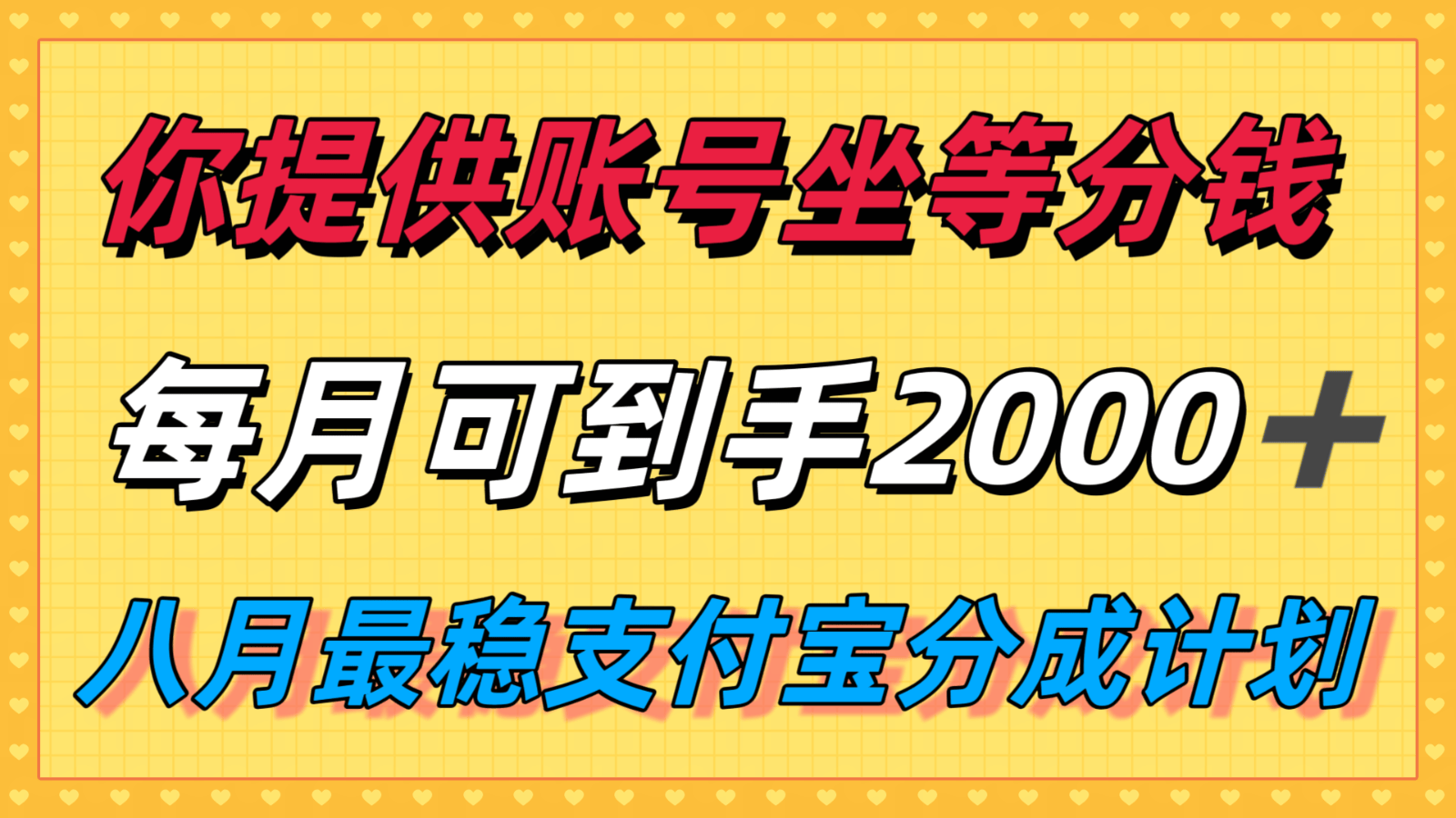 你提供账号我们发视频,每月到手2k+,八月最稳支付宝分成计划玩法来袭!-樵渔匹