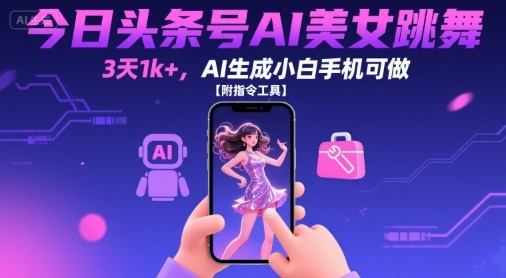 今日头条号AI美女跳舞,3天1k+,AI生成小白手机可做【附指令工具】-樵渔匹