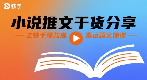 小说推文干货分享之快手爆款借鉴运营实操课-樵渔匹
