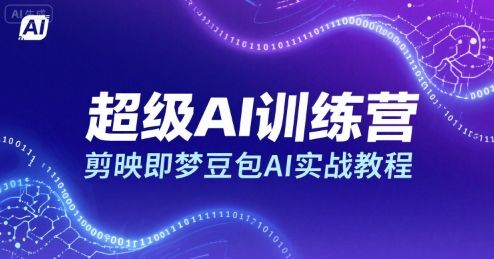 超级AI训练营,剪映即梦豆包AI实战教程-樵渔匹