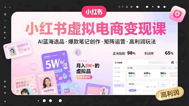 小红书虚拟电商变现课,AI蓝海选品,爆款笔记创作,矩阵运营,高利润玩法-樵渔匹