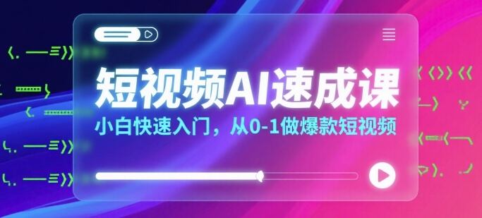 短视频AI速成课,小白快速入门,从0-1做爆款短视频-樵渔匹