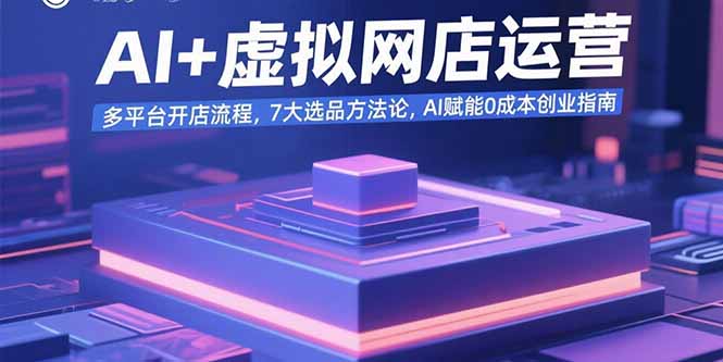 AI+虚拟网店运营:多平台开店流程,7大选品方法论,AI赋能0成本创业指南-樵渔匹