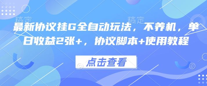 最新协议挂G全自动玩法，不用养机，单日收益2张+，协议脚本+使用教程【揭秘】-樵渔匹