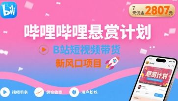 哔哩哔哩悬赏计划，B站短视频带货，7天佣金2807，新风口项目-樵渔匹