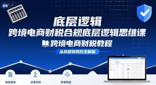 跨境电商财稅合规底层逻辑思维课-跨境电商财税教程-樵渔匹