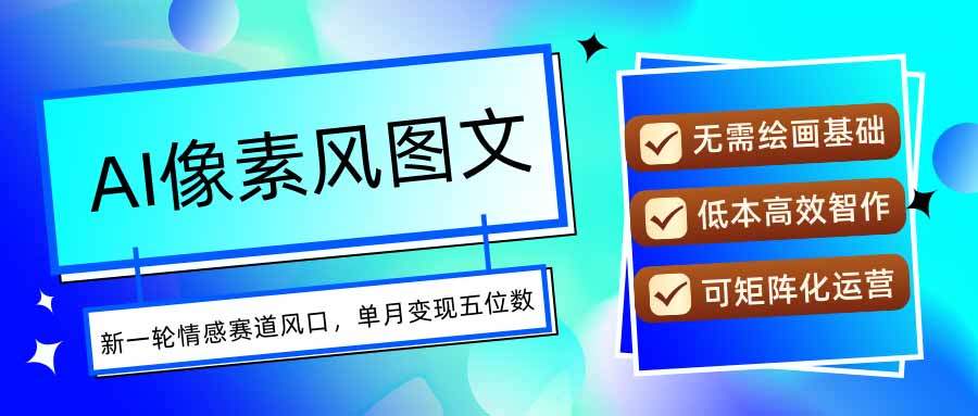 AI像素风图文超详细实操全过程,每天一小时轻松易上手,单月变现五位数-樵渔匹