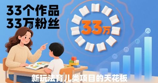 33个作品33W粉丝，育儿类项目的天花板，小白可操作-樵渔匹