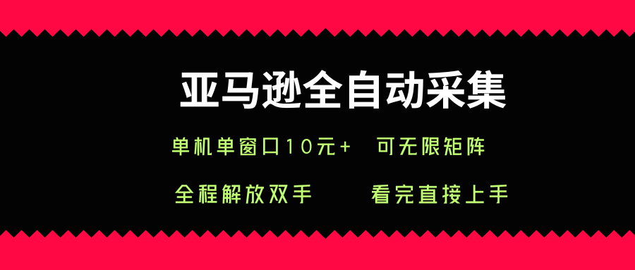 亚马逊全自动采集,单机单窗口一天10+,可无限矩阵去做【揭秘】-樵渔匹