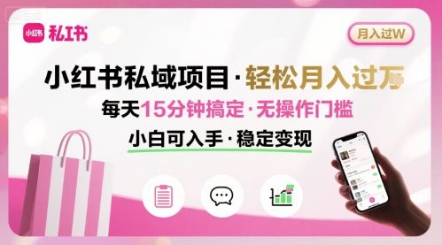 小红书私域项目 月入过W非常轻松 每天15分钟即可搞定,无任何操作门槛,小白可入手-樵渔匹