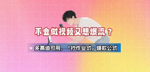 不会做视频又想爆流?多赛道可用,「抄作业式」爆款公式-樵渔匹