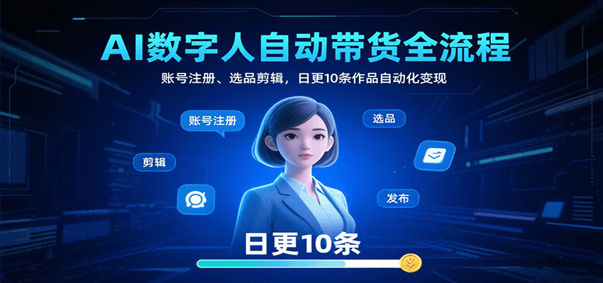 AI数字人自动带货全流程:账号注册、选品剪辑,日更10条作品自动化变现-樵渔匹